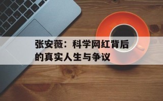 张安薇：科学网红背后的真实人生与争议
