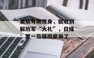 美航母刚现身，就收到解放军“大礼”，日媒：第一岛链彻底崩了
