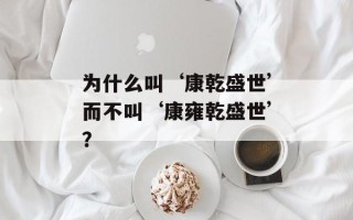 为什么叫‘康乾盛世’而不叫‘康雍乾盛世’？