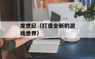 龙世纪（打造全新的游戏世界）