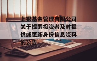 上银基金管理有限公司关于提醒投资者及时提供或更新身份信息资料的公告