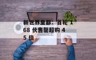 新世界皇都：首轮 168 伙售罄超购 45 倍
