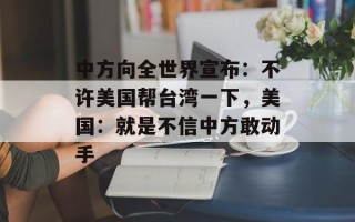 中方向全世界宣布：不许美国帮台湾一下，美国：就是不信中方敢动手
