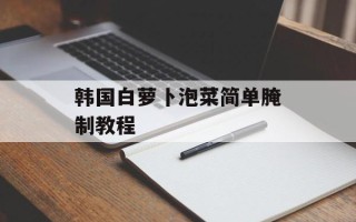 韩国白萝卜泡菜简单腌制教程
