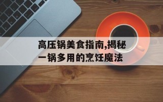 高压锅美食指南,揭秘一锅多用的烹饪魔法