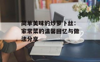 简单美味的炒萝卜丝：家常菜的温馨回忆与做法分享
