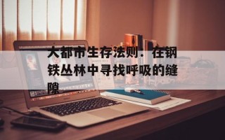 大都市生存法则：在钢铁丛林中寻找呼吸的缝隙
