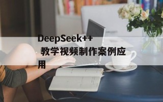 DeepSeek++ 教学视频制作案例应用