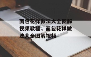面包花样做法大全图解视频教程，面包花样做法大全图解视频