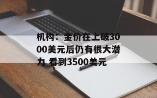 机构：金价在上破3000美元后仍有很大潜力 看到3500美元