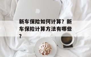 新车保险如何计算？新车保险计算方法有哪些？