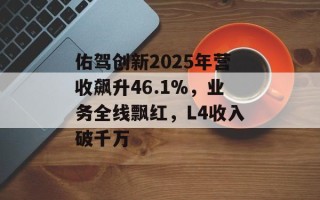 佑驾创新2025年营收飙升46.1%，业务全线飘红，L4收入破千万
