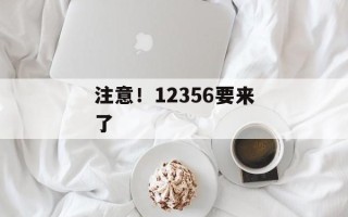 注意！12356要来了
