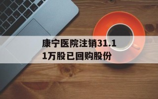 康宁医院注销31.11万股已回购股份
