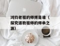 鸿钧老祖的师傅是谁（探究道教祖师的师承之源）