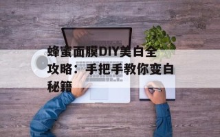蜂蜜面膜DIY美白全攻略：手把手教你变白秘籍