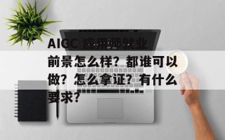 AIGC 应用师就业前景怎么样？都谁可以做？怎么拿证？有什么要求？