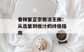 香辣蟹正宗做法王刚：从选蟹到收汁的终极指南