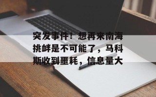 突发事件！想再来南海挑衅是不可能了，马科斯收到噩耗，信息量大