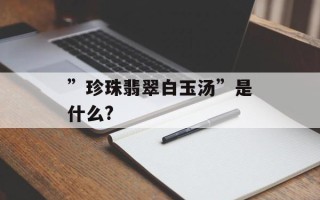 ”珍珠翡翠白玉汤”是什么?
