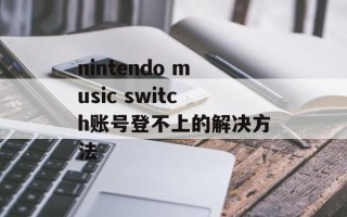 nintendo music switch账号登不上的解决方法