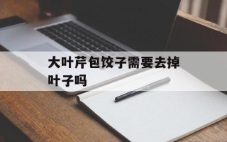 大叶芹包饺子需要去掉叶子吗