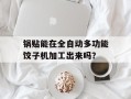 锅贴能在全自动多功能饺子机加工出来吗？