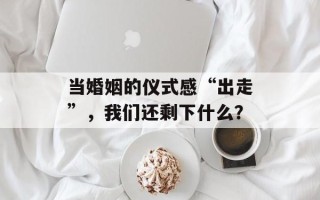 当婚姻的仪式感“出走”，我们还剩下什么？