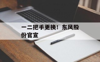 一二把手更换！东风股份官宣