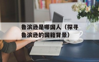 鲁滨逊是哪国人（探寻鲁滨逊的国籍背景）