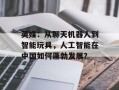 英媒：从聊天机器人到智能玩具，人工智能在中国如何蓬勃发展？