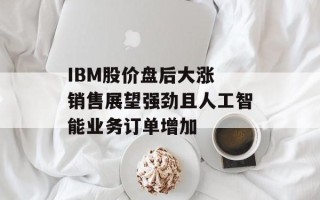 IBM股价盘后大涨 销售展望强劲且人工智能业务订单增加