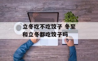 立冬吃不吃饺子 冬至和立冬都吃饺子吗
