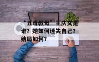 “五毒教母”王庆文是谁？她如何迷失自己？结局如何？
