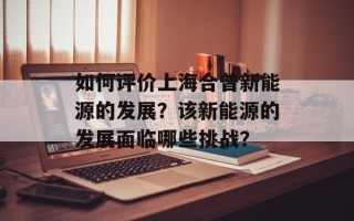 如何评价上海合普新能源的发展？该新能源的发展面临哪些挑战？