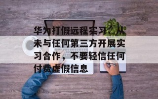 华为打假远程实习：从未与任何第三方开展实习合作，不要轻信任何付费虚假信息