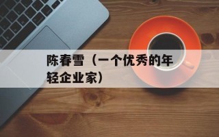 陈春雪（一个优秀的年轻企业家）