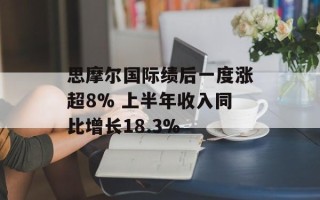 思摩尔国际绩后一度涨超8% 上半年收入同比增长18.3%