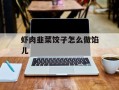 虾肉韭菜饺子怎么做馅儿
