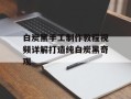 白炭黑手工制作教程视频详解打造纯白炭黑奇观