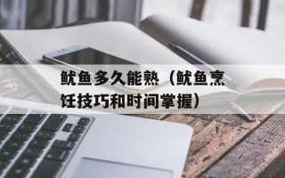 鱿鱼多久能熟（鱿鱼烹饪技巧和时间掌握）