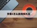 苹果6怎么截视频片段