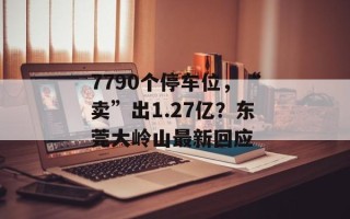7790个停车位，“卖”出1.27亿？东莞大岭山最新回应
