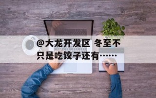 @大龙开发区 冬至不只是吃饺子还有……