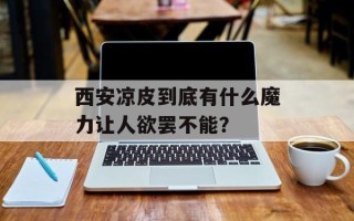 西安凉皮到底有什么魔力让人欲罢不能？