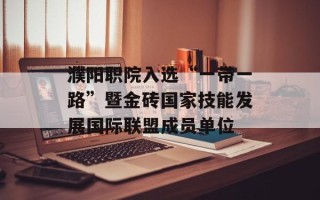 濮阳职院入选“一带一路”暨金砖国家技能发展国际联盟成员单位