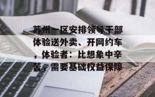 苏州一区安排领导干部体验送外卖、开网约车，体验者：比想象中辛苦，需要基础权益保障