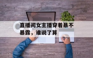 直播间女主播穿着暴不暴露，谁说了算