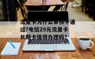 流量卡为什么审核不通过?电信29元流量卡长期卡值得办理吗？