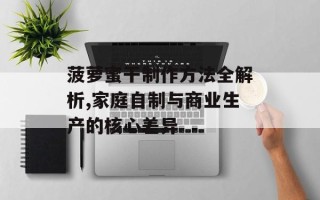 菠萝蜜干制作方法全解析,家庭自制与商业生产的核心差异